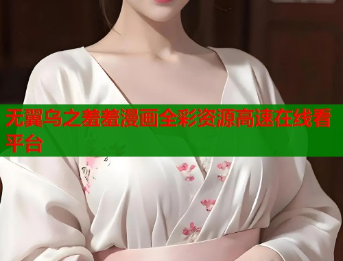 无翼乌之羞羞漫画全彩资源高速在线看平台
