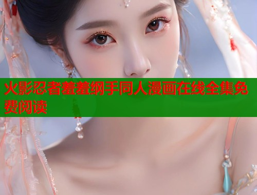 火影忍者羞羞纲手同人漫画在线全集免费阅读  第1张