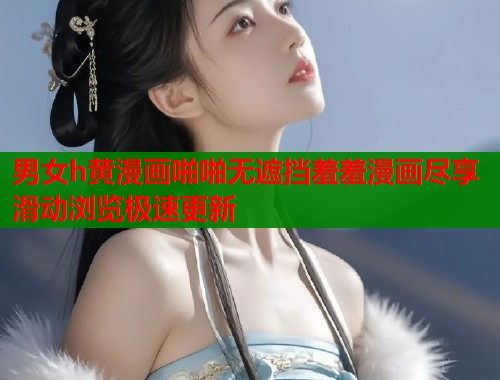 男女h黄漫画啪啪无遮挡羞羞漫画尽享滑动浏览极速更新  第2张