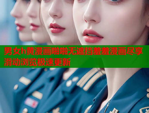 男女h黄漫画啪啪无遮挡羞羞漫画尽享滑动浏览极速更新