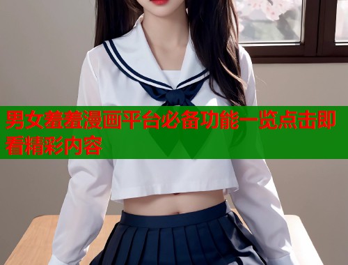 男女羞羞漫画平台必备功能一览点击即看精彩内容  第1张