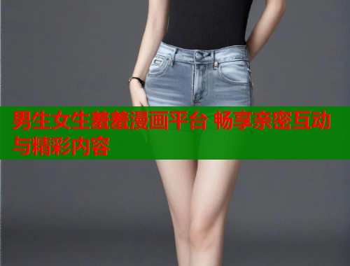 男生女生羞羞漫画平台 畅享亲密互动与精彩内容  第2张