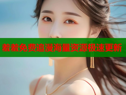羞羞免费追漫海量资源极速更新