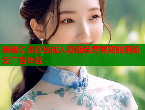 羞羞动漫在线成人漫画免费看实时更新无广告体验