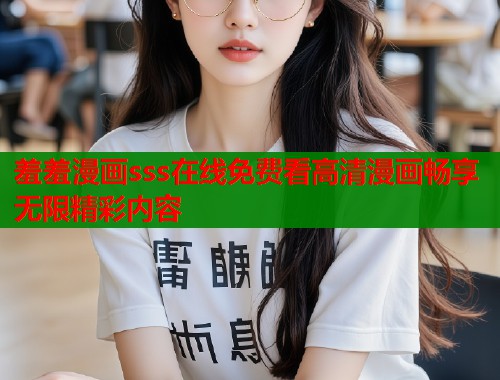 羞羞漫画sss在线免费看高清漫画畅享无限精彩内容  第1张