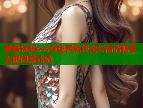 羞羞漫画sss在线看免费全彩高清畅享无限阅读体验