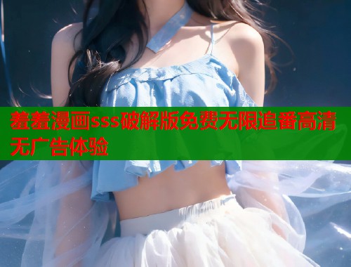 羞羞漫画sss破解版免费无限追番高清无广告体验