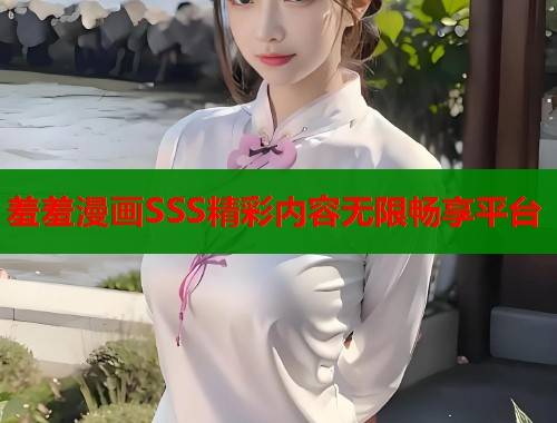 羞羞漫画SSS精彩内容无限畅享平台