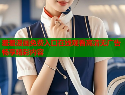羞羞漫画免费入口在线观看高清无广告畅享精彩内容
