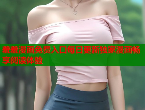 羞羞漫画免费入口每日更新独家漫画畅享阅读体验
