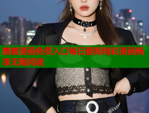 羞羞漫画免费入口每日更新精彩漫画畅享无限阅读  第2张