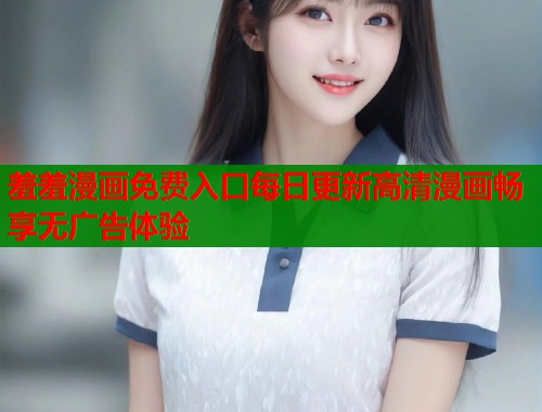 羞羞漫画免费入口每日更新高清漫画畅享无广告体验  第2张