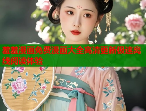 羞羞漫画免费漫画大全高清更新极速离线阅读体验