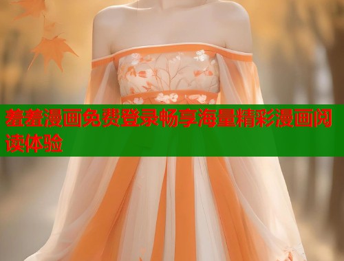 羞羞漫画免费登录畅享海量精彩漫画阅读体验  第2张