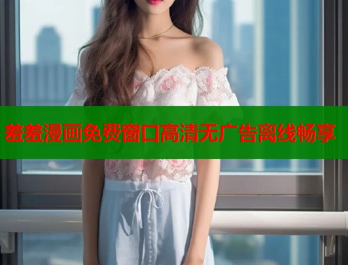羞羞漫画免费窗口高清无广告离线畅享  第2张