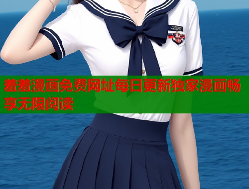 羞羞漫画免费网址每日更新独家漫画畅享无限阅读