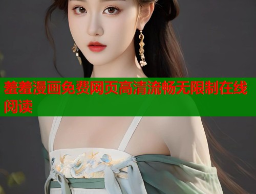 羞羞漫画免费网页高清流畅无限制在线阅读