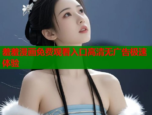 羞羞漫画免费观看入口高清无广告极速体验