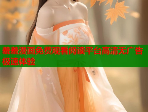 羞羞漫画免费观看阅读平台高清无广告极速体验  第2张