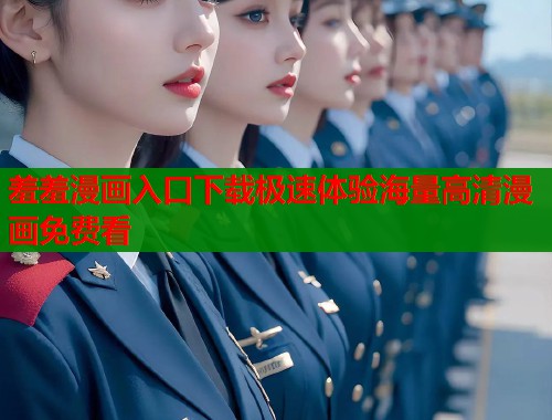 羞羞漫画入口下载极速体验海量高清漫画免费看