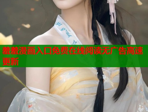 羞羞漫画入口免费在线阅读无广告高速更新  第2张