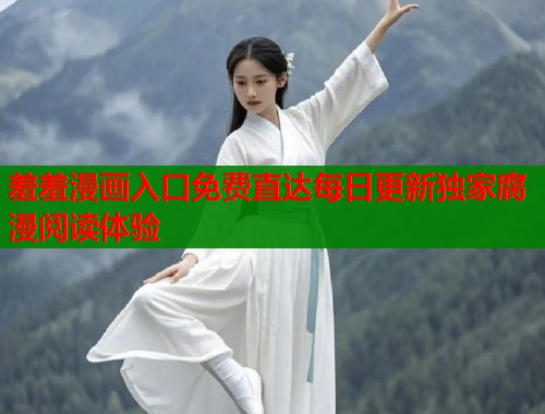 羞羞漫画入口免费直达每日更新独家腐漫阅读体验