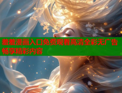 羞羞漫画入口免费观看高清全彩无广告畅享精彩内容  第2张