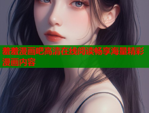 羞羞漫画吧高清在线阅读畅享海量精彩漫画内容  第2张