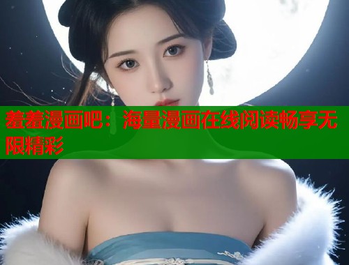 羞羞漫画吧：海量漫画在线阅读畅享无限精彩  第2张