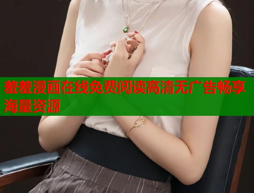 羞羞漫画在线免费阅读高清无广告畅享海量资源  第2张