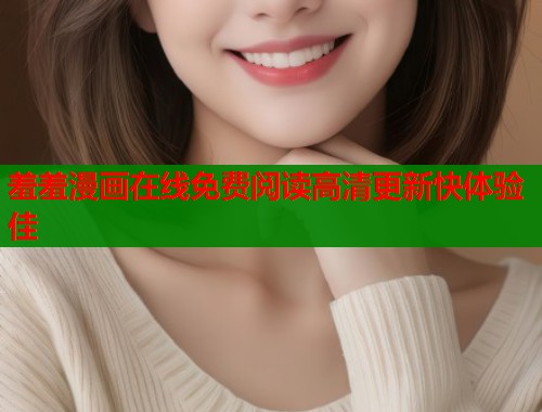 羞羞漫画在线免费阅读高清更新快体验佳  第1张