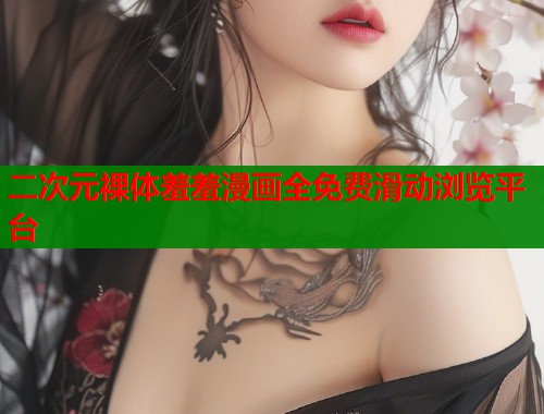 二次元裸体羞羞漫画全免费滑动浏览平台
