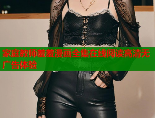 家庭教师羞羞漫画全集在线阅读高清无广告体验