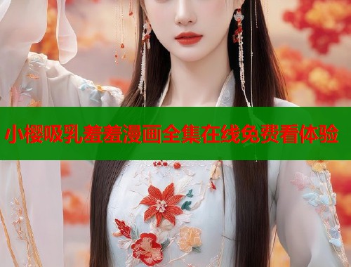 小樱吸乳羞羞漫画全集在线免费看体验  第1张