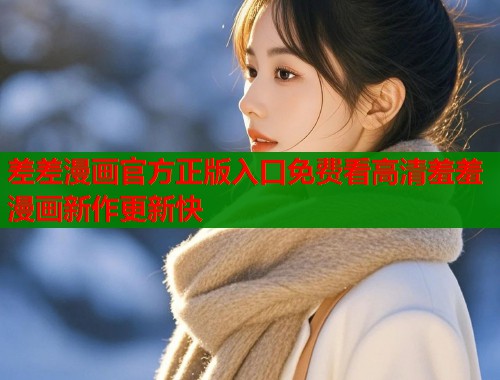 差差漫画官方正版入口免费看高清羞羞漫画新作更新快