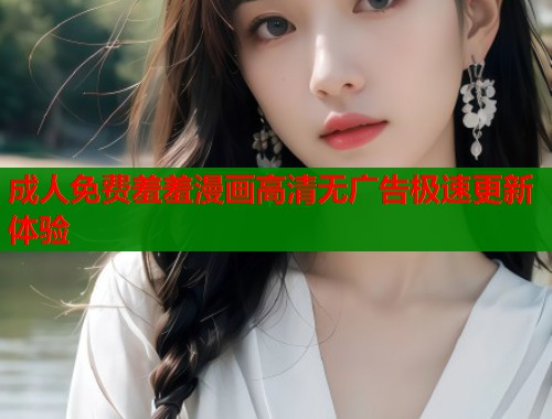成人免费羞羞漫画高清无广告极速更新体验  第2张