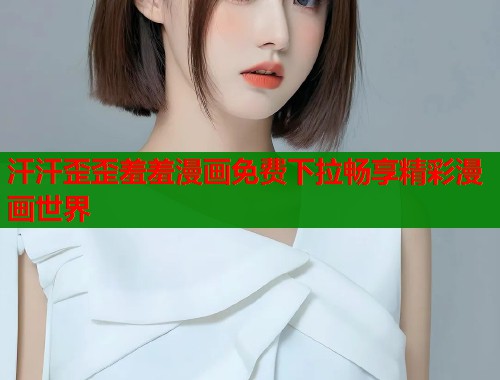 汗汗歪歪羞羞漫画免费下拉畅享精彩漫画世界
