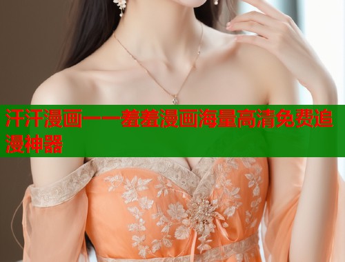 汗汗漫画一一羞羞漫画海量高清免费追漫神器  第1张