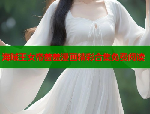 海贼王女帝羞羞漫画精彩合集免费阅读