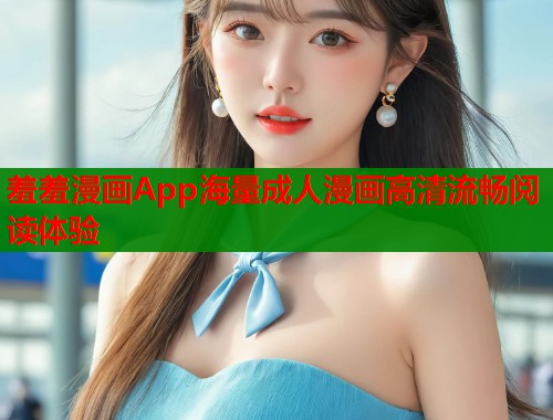 羞羞漫画App海量成人漫画高清流畅阅读体验  第2张