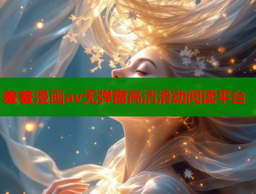 羞羞漫画av无弹窗高清滑动阅读平台  第2张