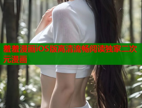 羞羞漫画iOS版高清流畅阅读独家二次元漫画