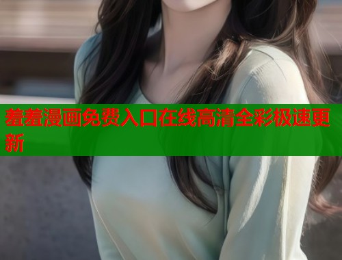 羞羞漫画免费入口在线高清全彩极速更新  第1张