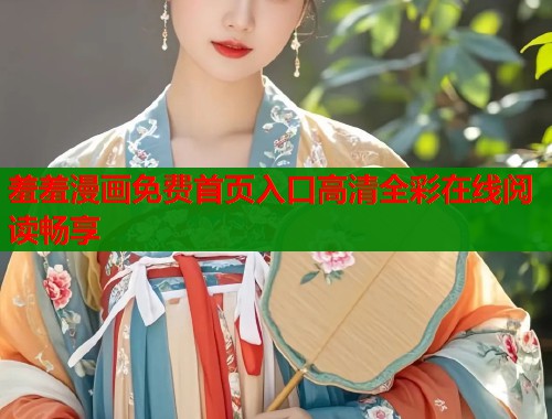 羞羞漫画免费首页入口高清全彩在线阅读畅享