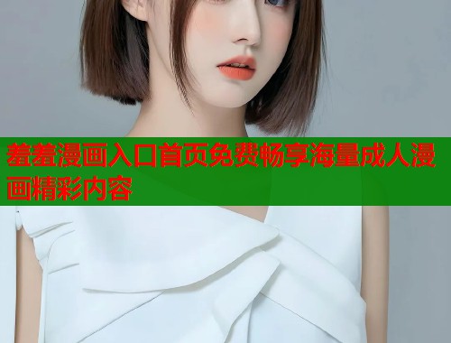 羞羞漫画入口首页免费畅享海量成人漫画精彩内容  第2张