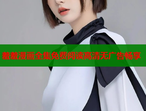 羞羞漫画全集免费阅读高清无广告畅享  第1张
