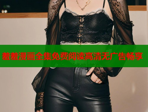 羞羞漫画全集免费阅读高清无广告畅享  第2张