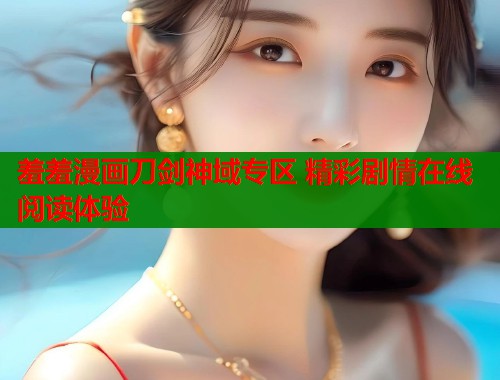 羞羞漫画刀剑神域专区 精彩剧情在线阅读体验