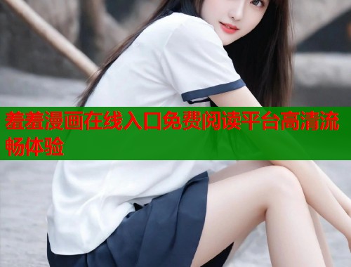 羞羞漫画在线入口免费阅读平台高清流畅体验