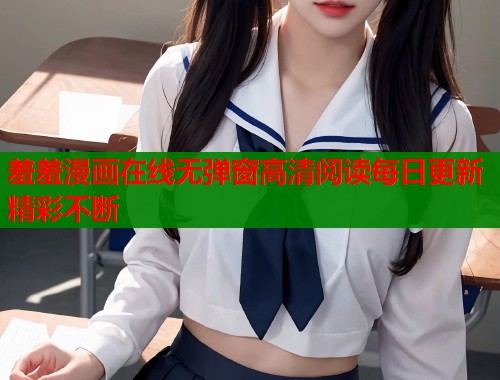 羞羞漫画在线无弹窗高清阅读每日更新精彩不断  第2张